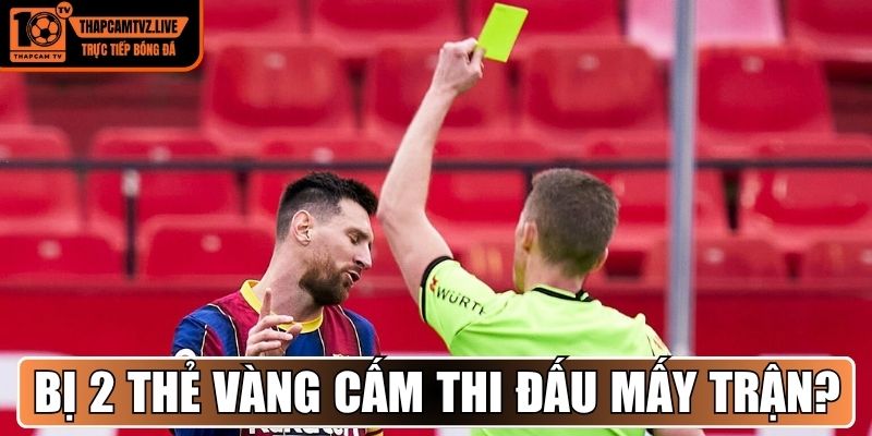 Bị 2 thẻ vàng cấm thi đấu mấy trận?