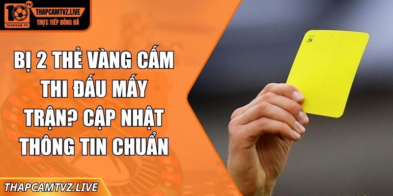 bị 2 thẻ vàng cấm thi đấu mấy trận