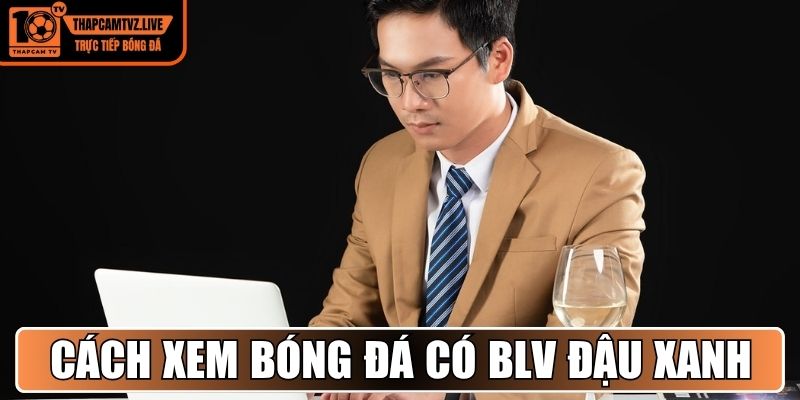 Cách xem bóng đá có BLV Đậu Xanh tại trang Thapcamtv