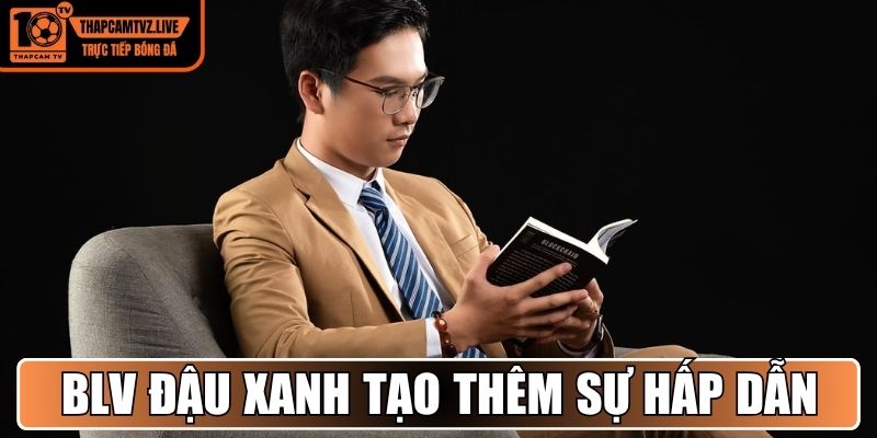 BLV Đậu Xanh tạo thêm sự hấp dẫn trong từng trận đấu