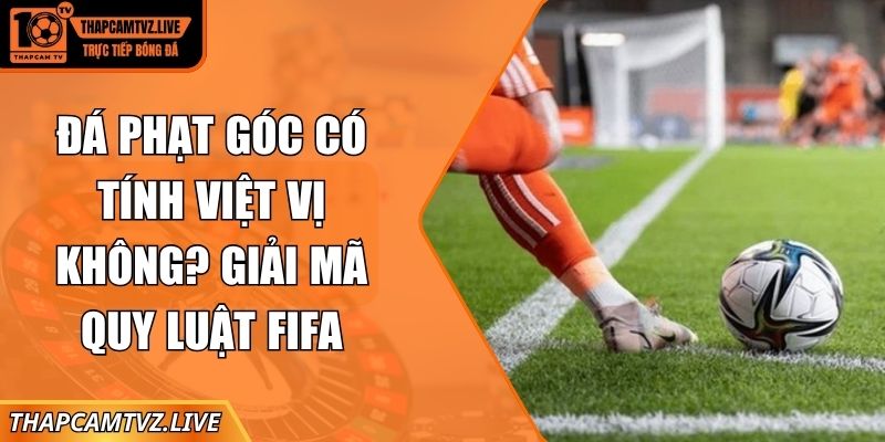 đá phạt góc có tính Việt vị không