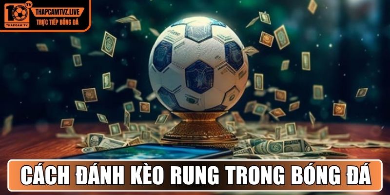 Cách đánh kèo rung trong bóng đá chi tiết