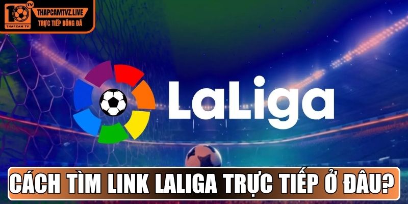 Hướng dẫn tìm link uy tín LaLiga trực tiếp ở đâu? 