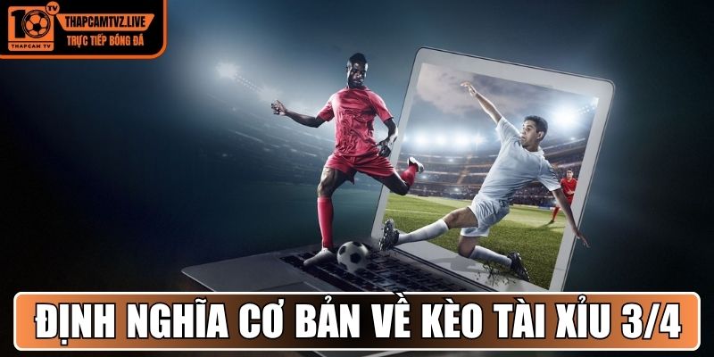 Định nghĩa cơ bản về kèo tài xỉu 3/4 trái