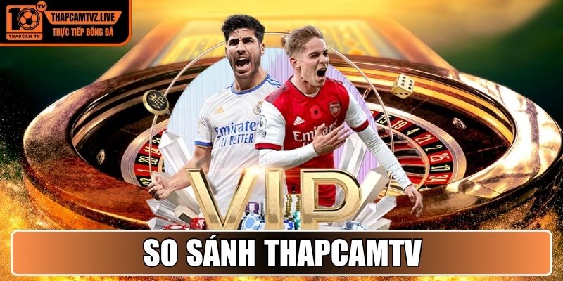So sánh Thapcamtv với nền tảng trực tiếp bóng đá khác