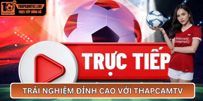 Trực tiếp bóng đá Liên Sơn – Trải nghiệm đỉnh cao với ThapCamTV