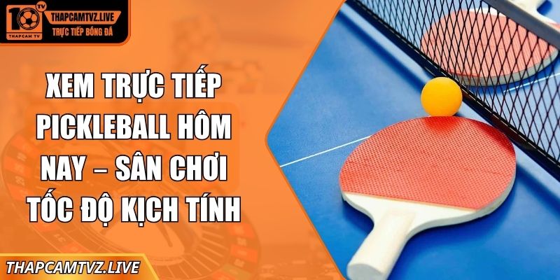 xem trực tiếp pickleball hôm nay