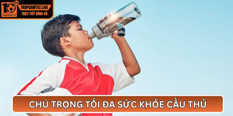 Chú Trọng Tối Đa Sức Khỏe Cầu Thủ